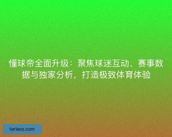 懂球帝全面升级：聚焦球迷互动、赛事数据与独家分析，打造极致体育体验