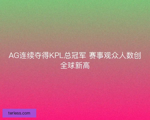 AG连续夺得KPL总冠军 赛事观众人数创全球新高