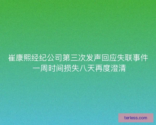 崔康熙经纪公司第三次发声回应失联事件 一周时间损失八天再度澄清