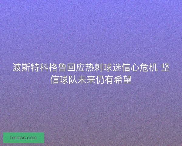 波斯特科格鲁回应热刺球迷信心危机 坚信球队未来仍有希望