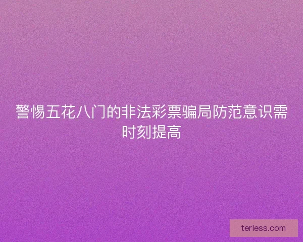 警惕五花八门的非法彩票骗局防范意识需时刻提高