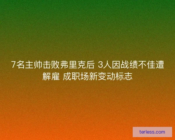 7名主帅击败弗里克后 3人因战绩不佳遭解雇 成职场新变动标志