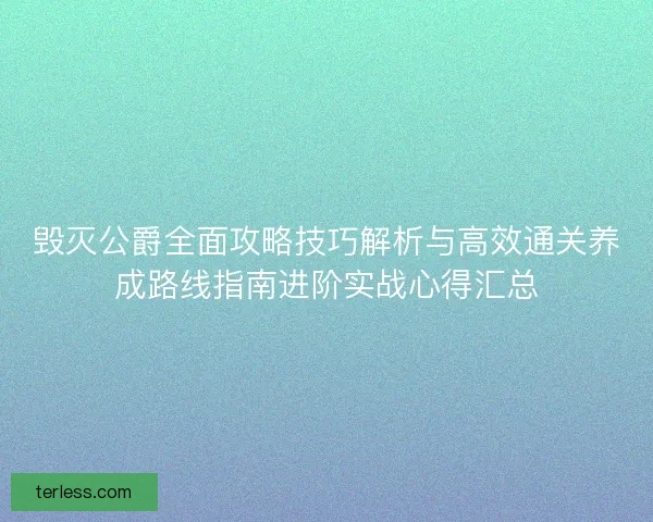 毁灭公爵全面攻略技巧解析与高效通关养成路线指南进阶实战心得汇总