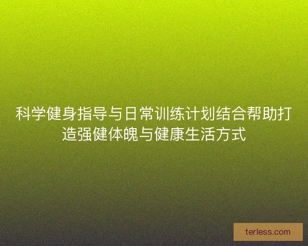 科学健身指导与日常训练计划结合帮助打造强健体魄与健康生活方式