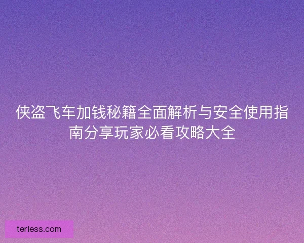 侠盗飞车加钱秘籍全面解析与安全使用指南分享玩家必看攻略大全 侠盗飞车加钱秘籍全面解析与安全使用指南分享玩家必看攻略大全