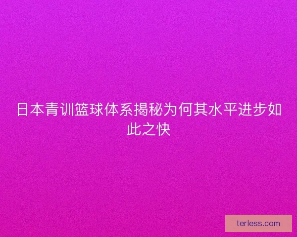 日本青训篮球体系揭秘为何其水平进步如此之快