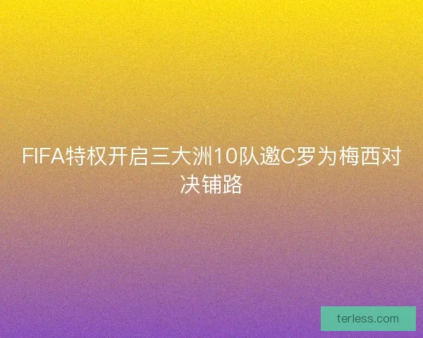 FIFA特权开启三大洲10队邀C罗为梅西对决铺路